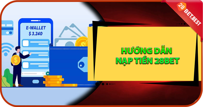 Hướng Dẫn Nạp Tiền 28Bet Qua Kênh Chính