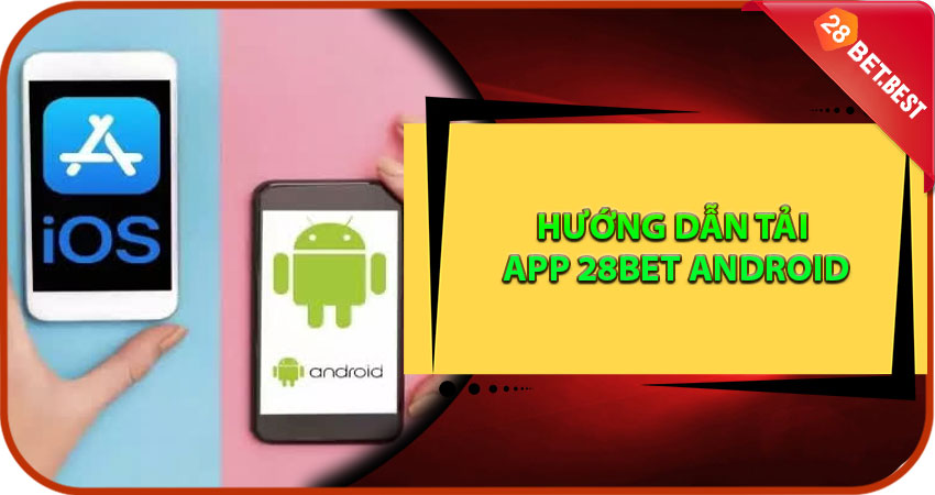 Hướng Dẫn Tải App 28Bet Android +128K Chi Tiết Nhất