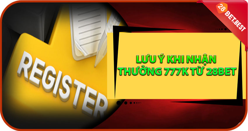 Lưu Ý Khi Nhận Thưởng 777K Từ 28Bet
