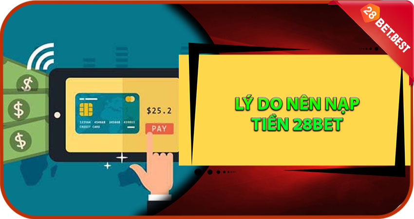 Lý Do Nên Nạp Tiền 28Bet Qua Kênh Chính